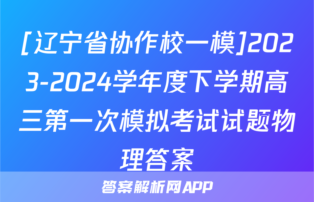 [辽宁省协作校一模]2023-2024学年度下学期高三第一次模拟考试试题物理答案