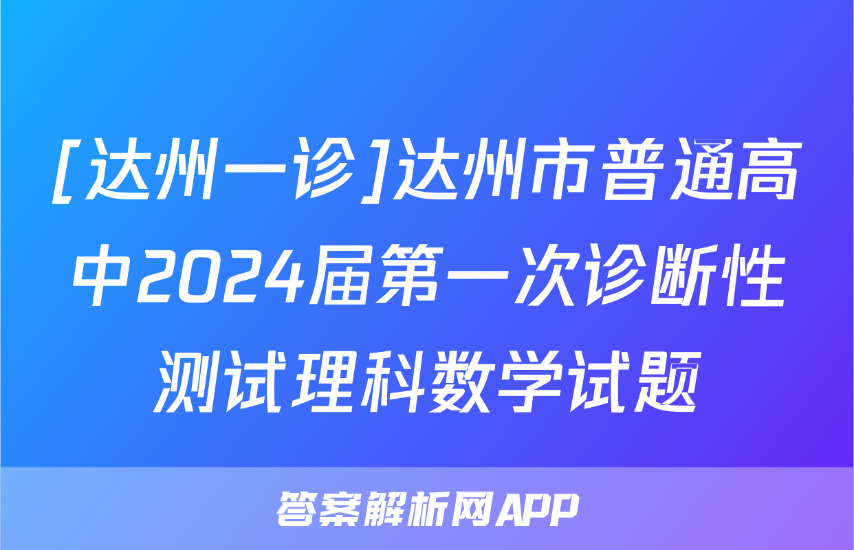 [达州一诊]达州市普通高中2024届第一次诊断性测试理科数学试题