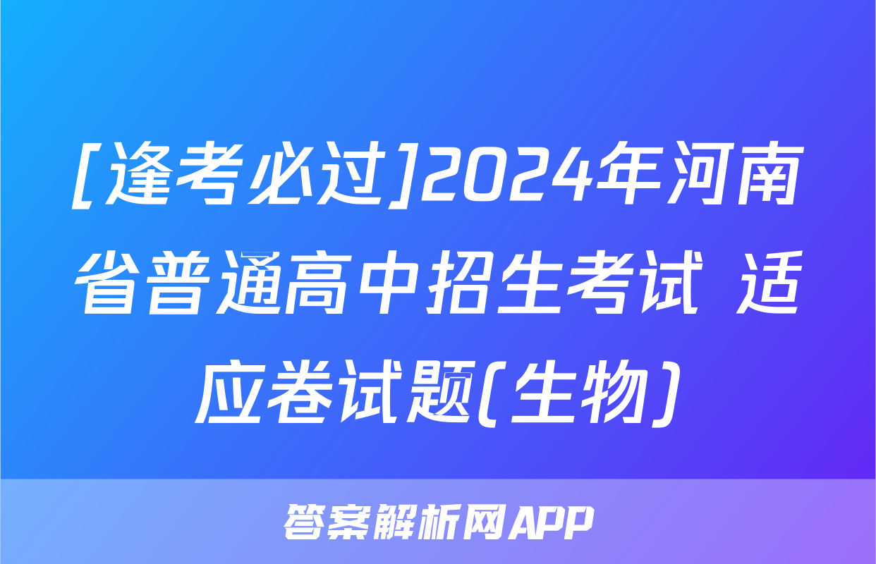 [逢考必过]2024年河南省普通高中招生考试 适应卷试题(生物)
