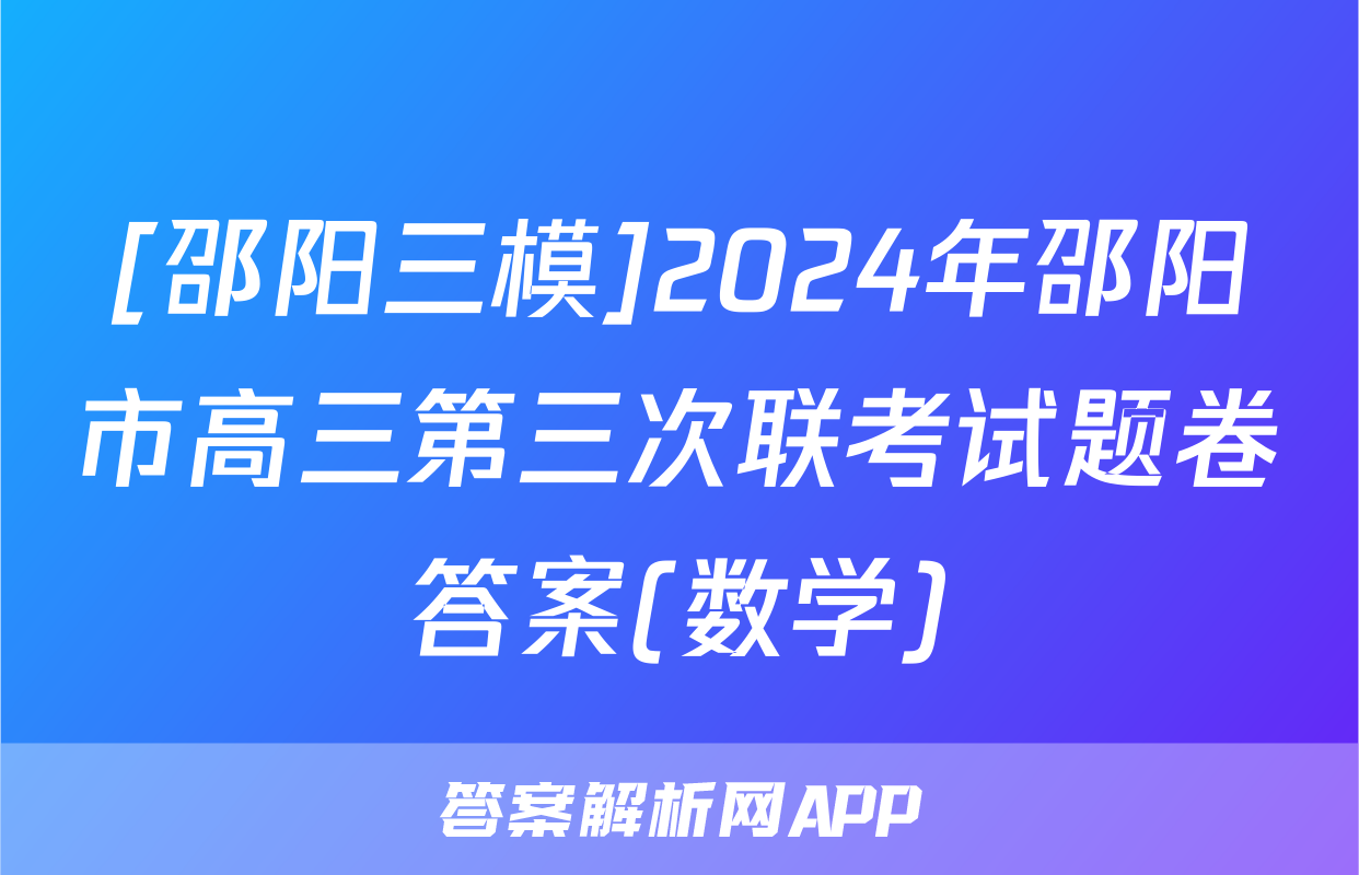 [邵阳三模]2024年邵阳市高三第三次联考试题卷答案(数学)