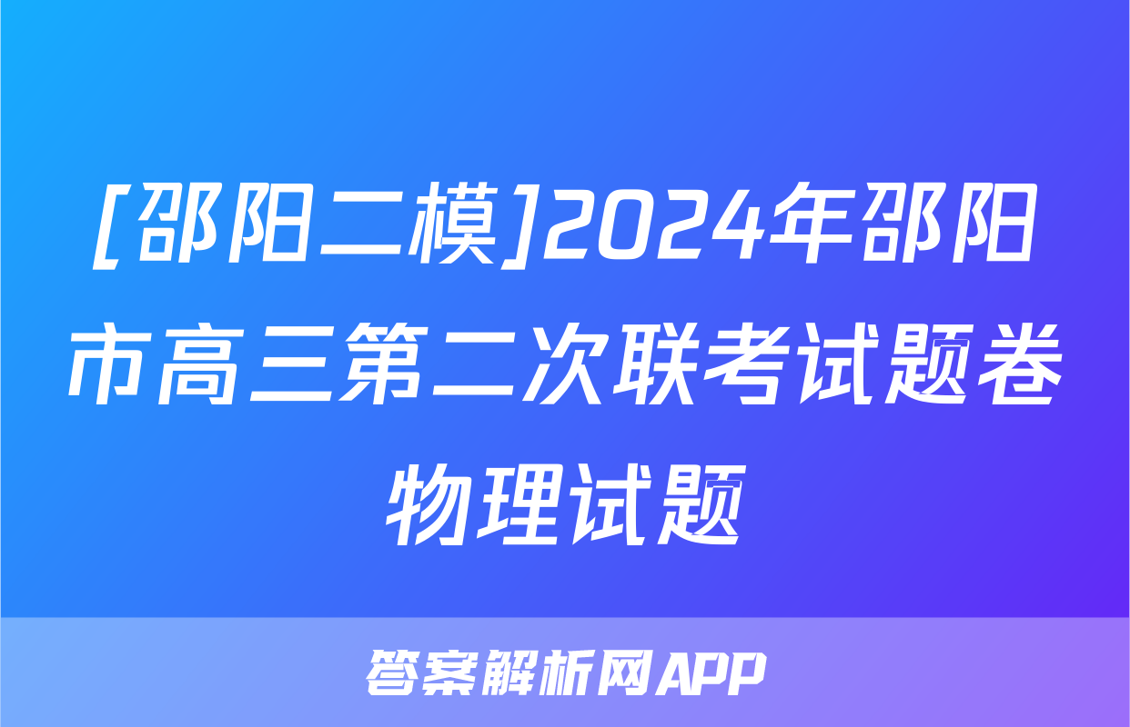[邵阳二模]2024年邵阳市高三第二次联考试题卷物理试题