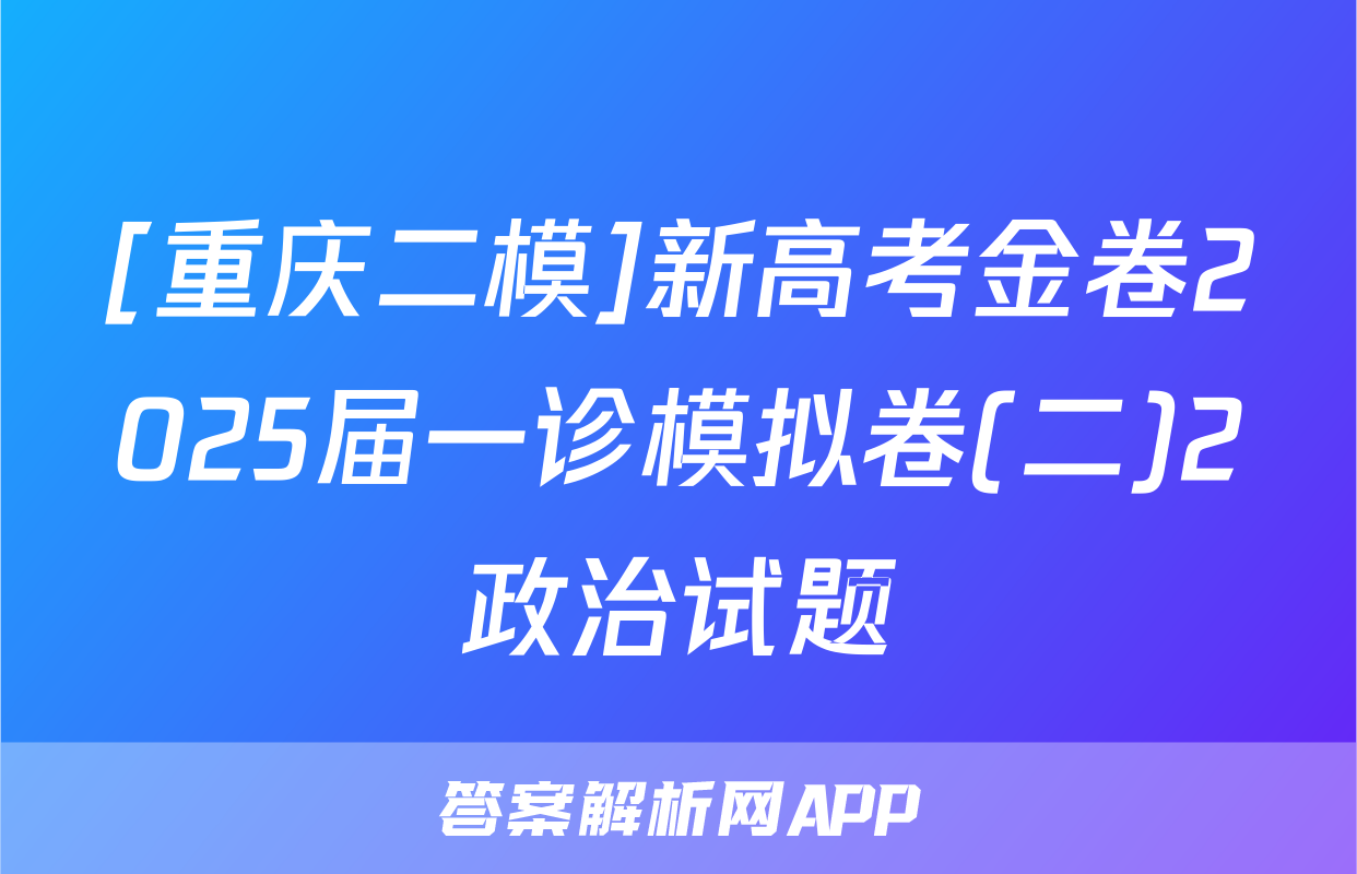 [重庆二模]新高考金卷2025届一诊模拟卷(二)2政治试题