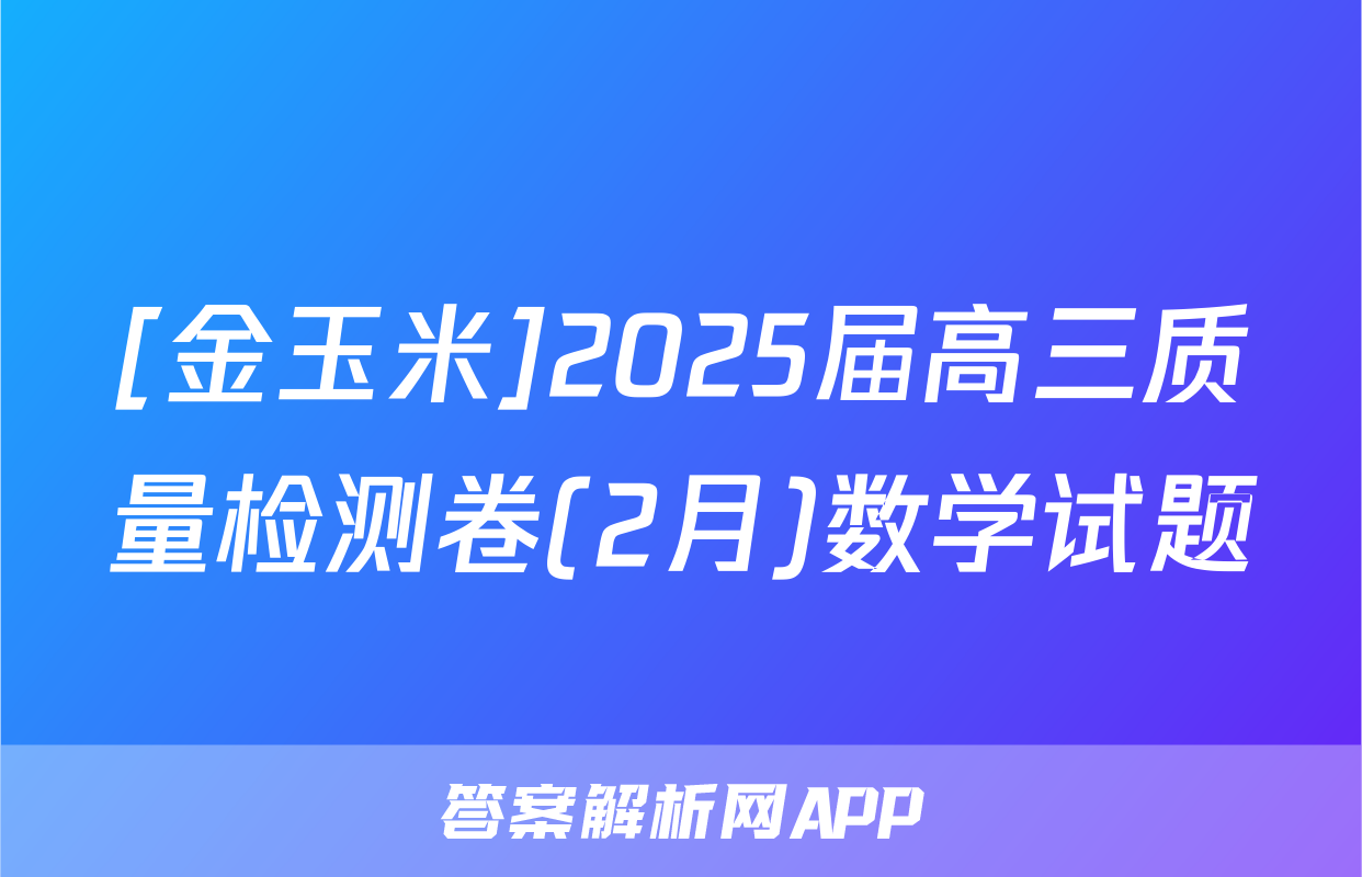[金玉米]2025届高三质量检测卷(2月)数学试题