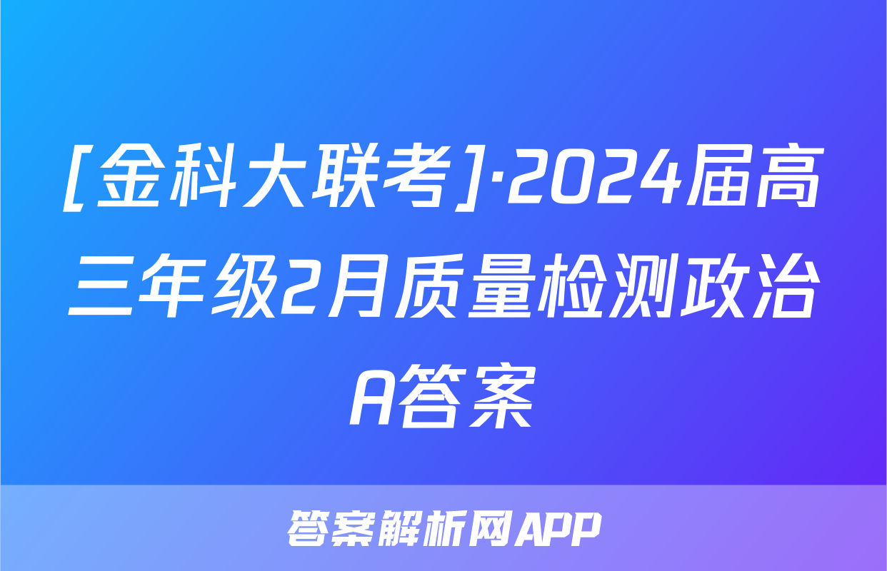 [金科大联考]·2024届高三年级2月质量检测政治A答案