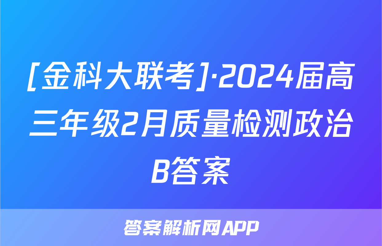 [金科大联考]·2024届高三年级2月质量检测政治B答案