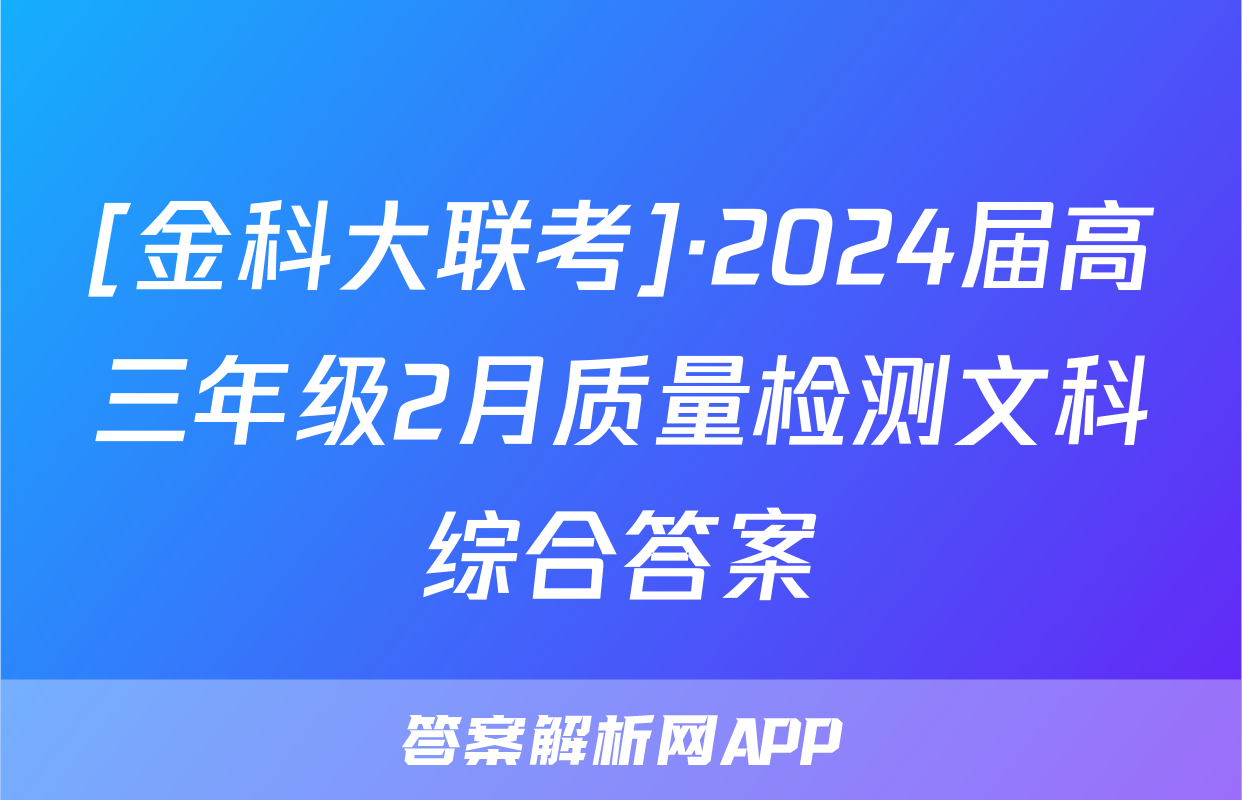 [金科大联考]·2024届高三年级2月质量检测文科综合答案