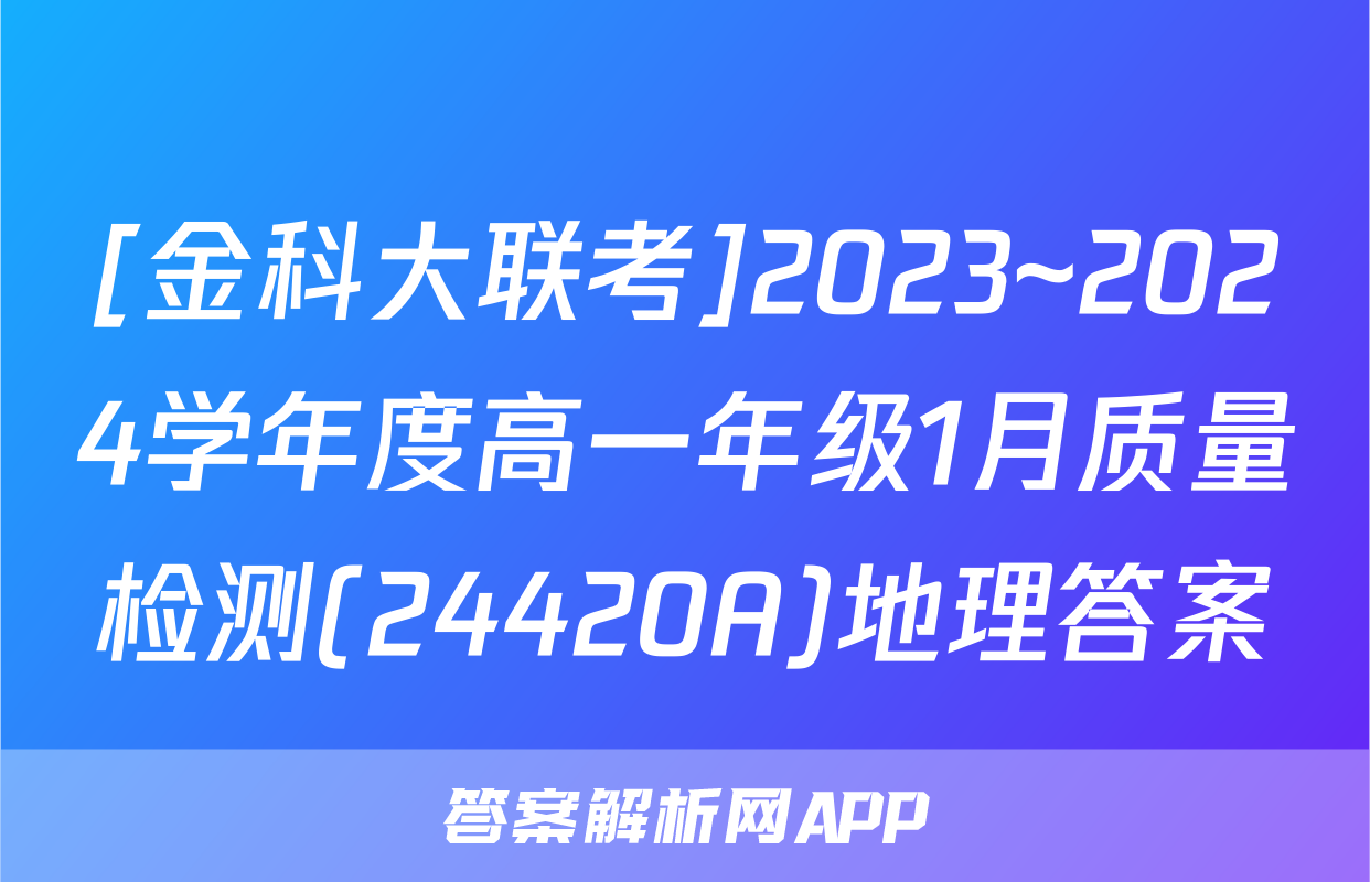 [金科大联考]2023~2024学年度高一年级1月质量检测(24420A)地理答案