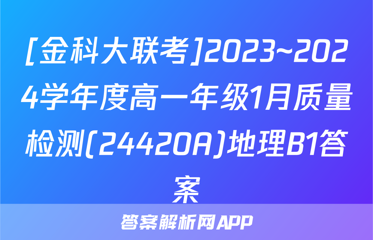 [金科大联考]2023~2024学年度高一年级1月质量检测(24420A)地理B1答案