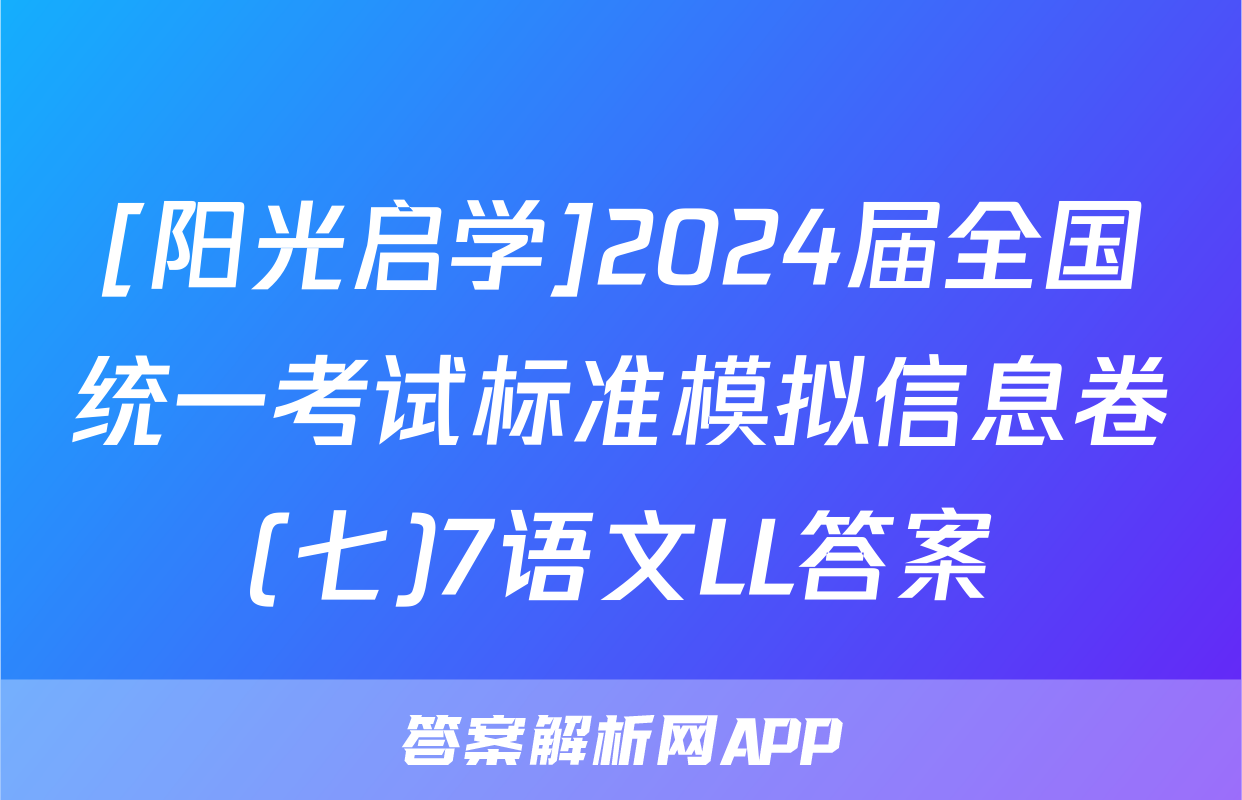 [阳光启学]2024届全国统一考试标准模拟信息卷(七)7语文LL答案