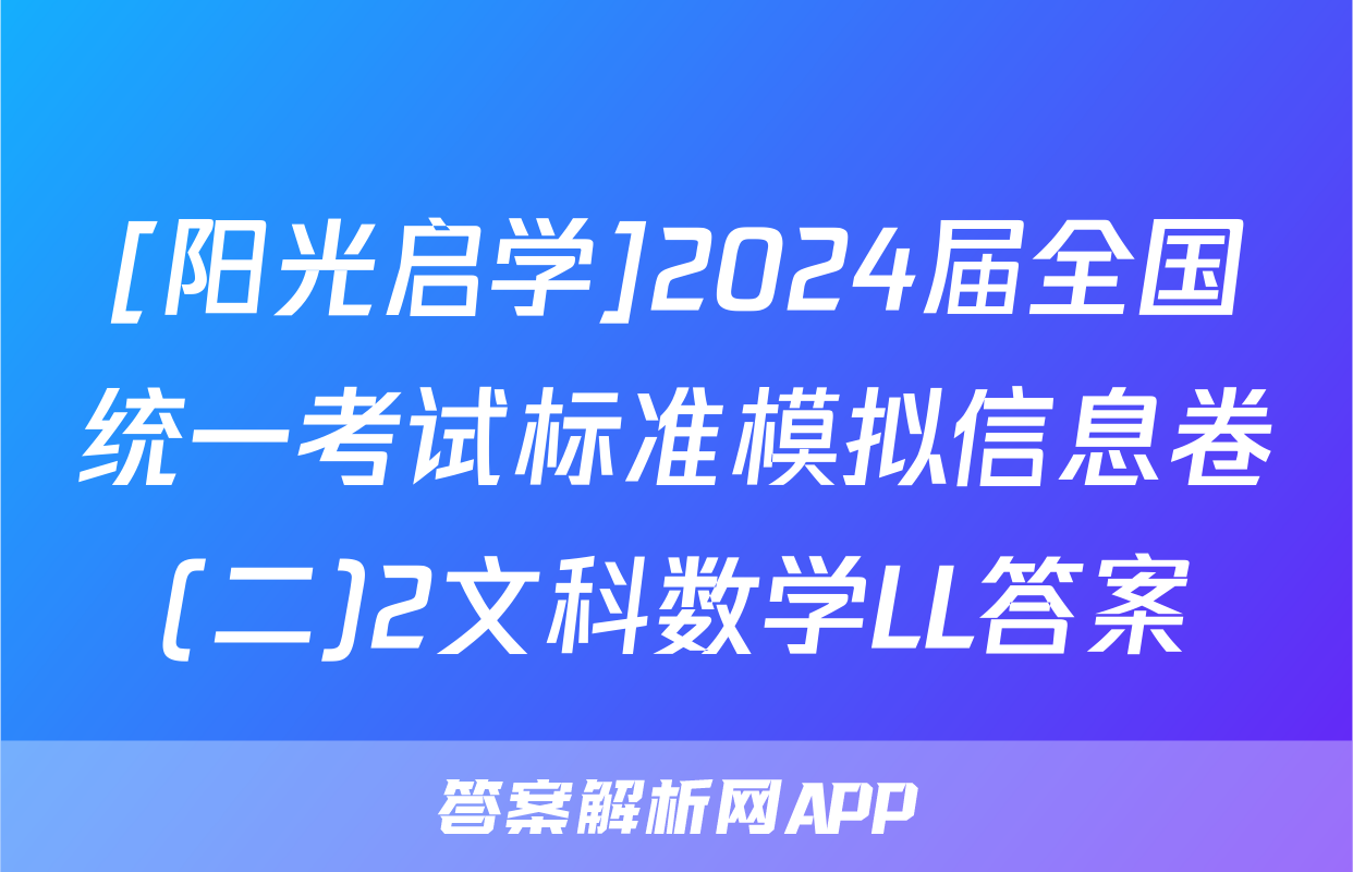 [阳光启学]2024届全国统一考试标准模拟信息卷(二)2文科数学LL答案