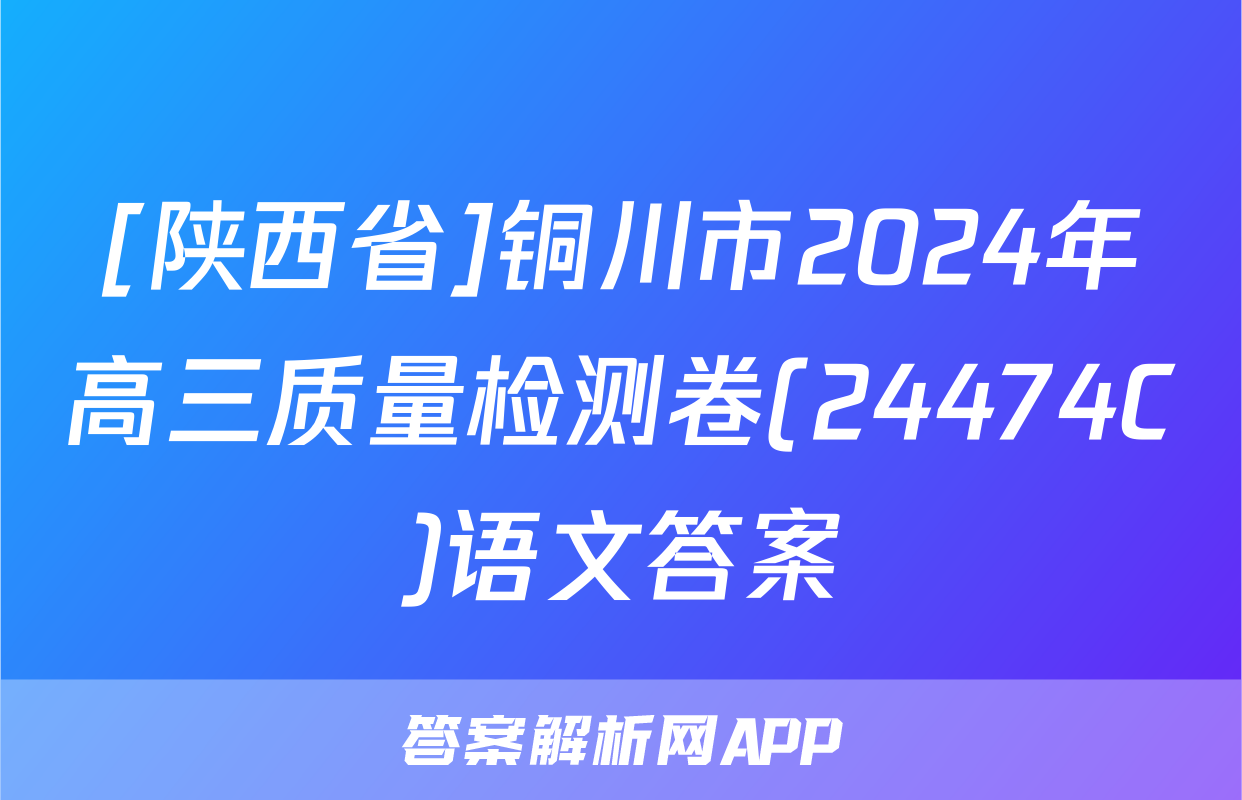 [陕西省]铜川市2024年高三质量检测卷(24474C)语文答案