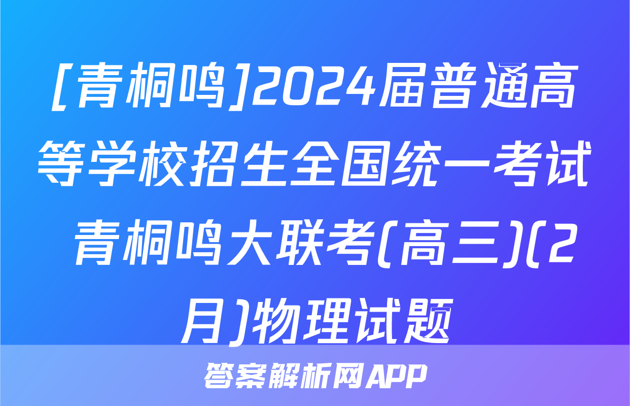[青桐鸣]2024届普通高等学校招生全国统一考试 青桐鸣大联考(高三)(2月)物理试题