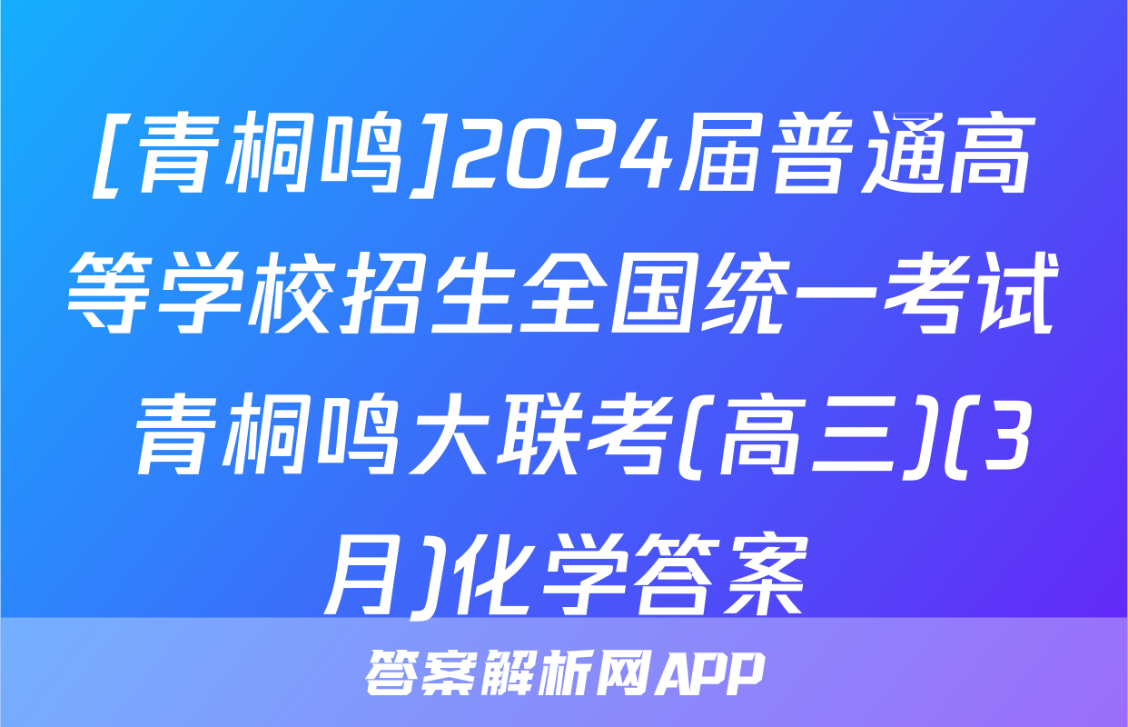 [青桐鸣]2024届普通高等学校招生全国统一考试 青桐鸣大联考(高三)(3月)化学答案