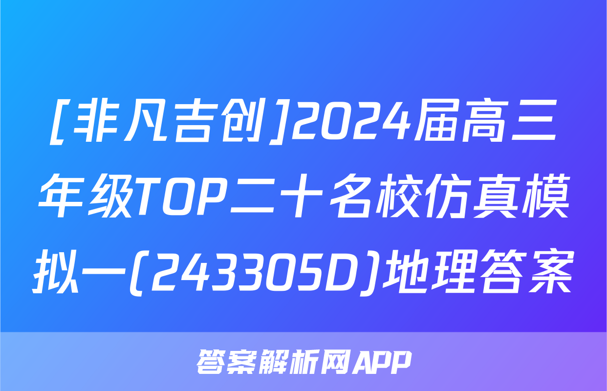 [非凡吉创]2024届高三年级TOP二十名校仿真模拟一(243305D)地理答案
