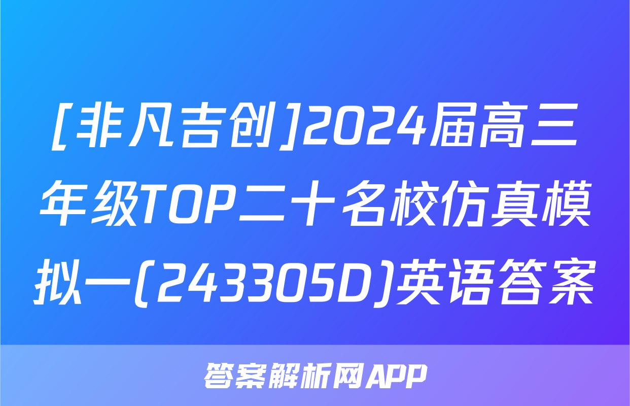 [非凡吉创]2024届高三年级TOP二十名校仿真模拟一(243305D)英语答案