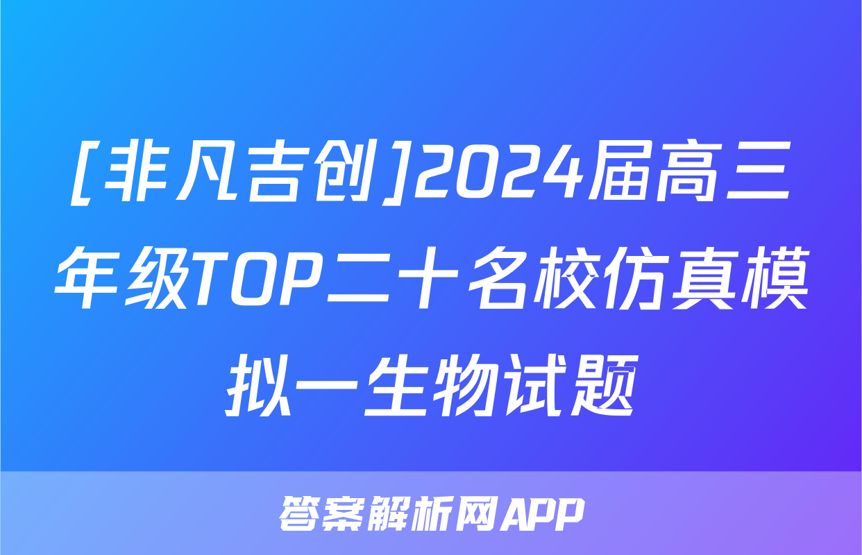 [非凡吉创]2024届高三年级TOP二十名校仿真模拟一生物试题
