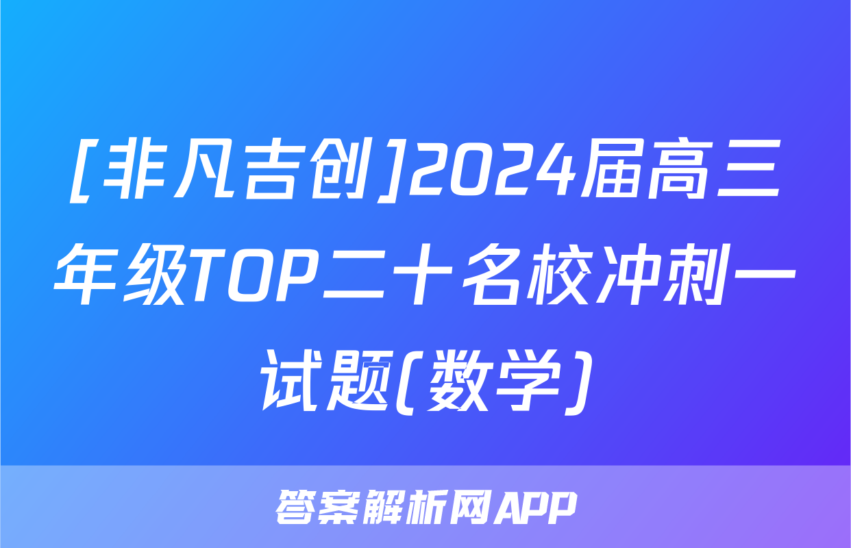 [非凡吉创]2024届高三年级TOP二十名校冲刺一试题(数学)