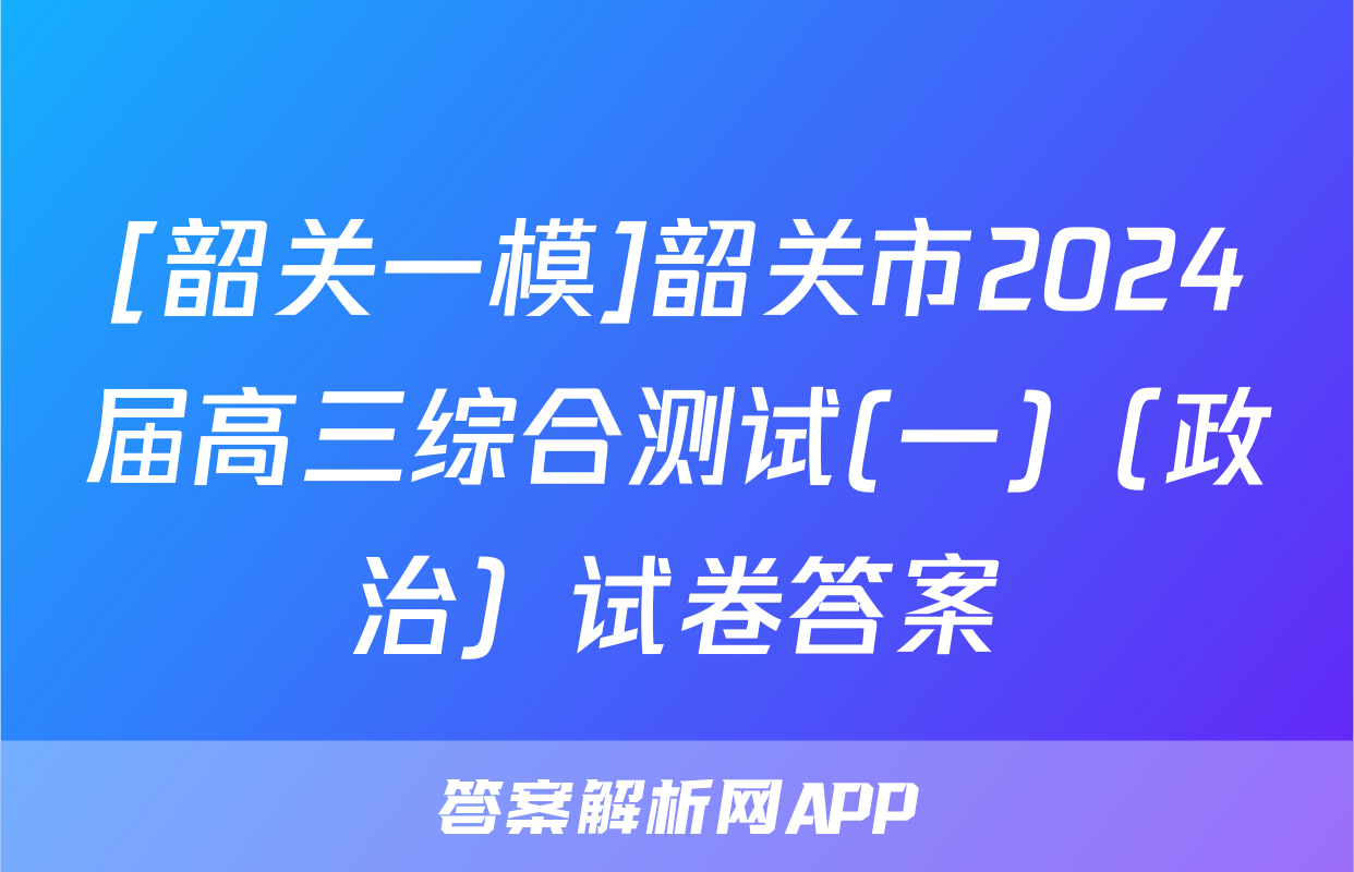 [韶关一模]韶关市2024届高三综合测试(一)（政治）试卷答案