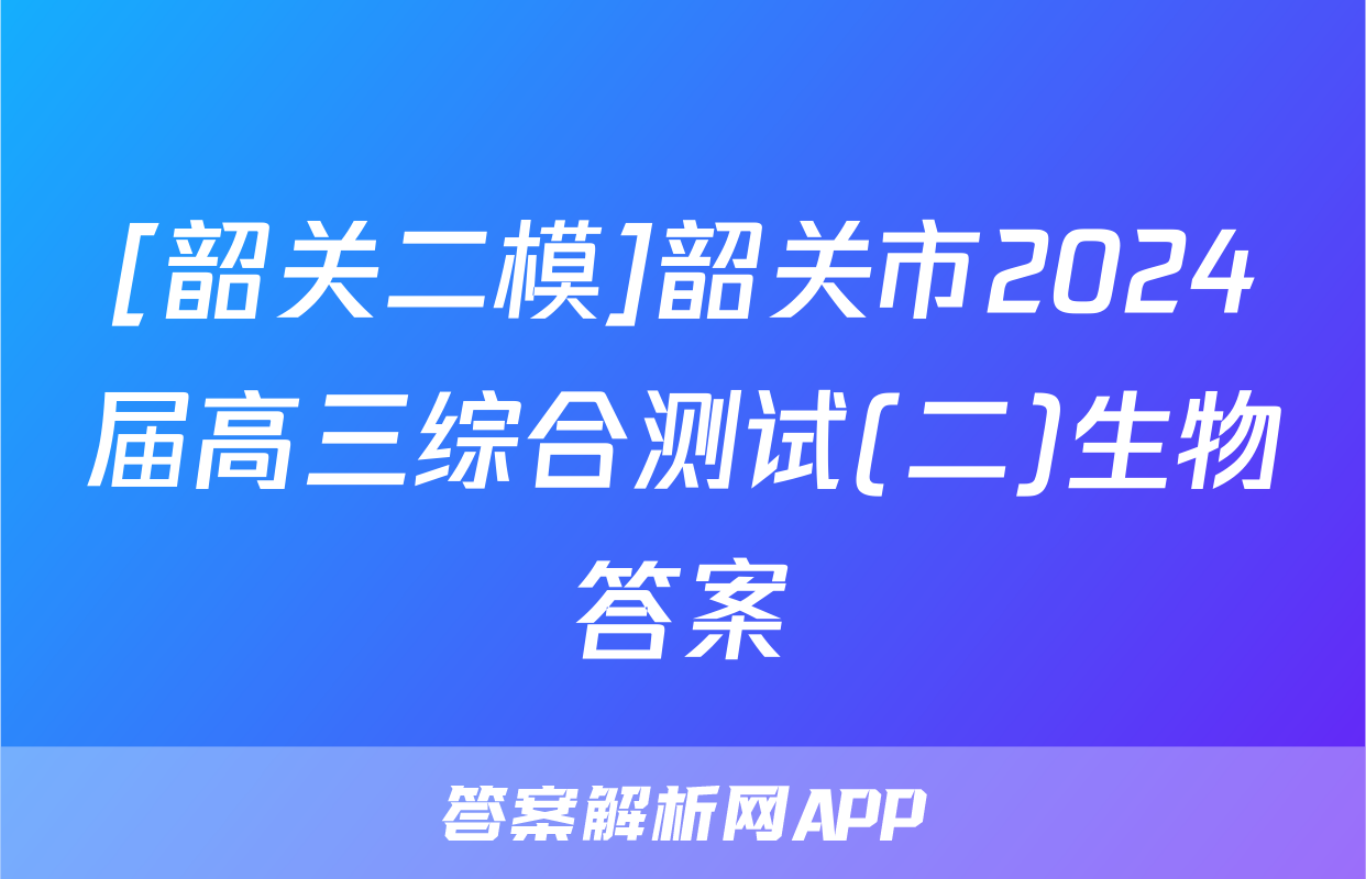 [韶关二模]韶关市2024届高三综合测试(二)生物答案