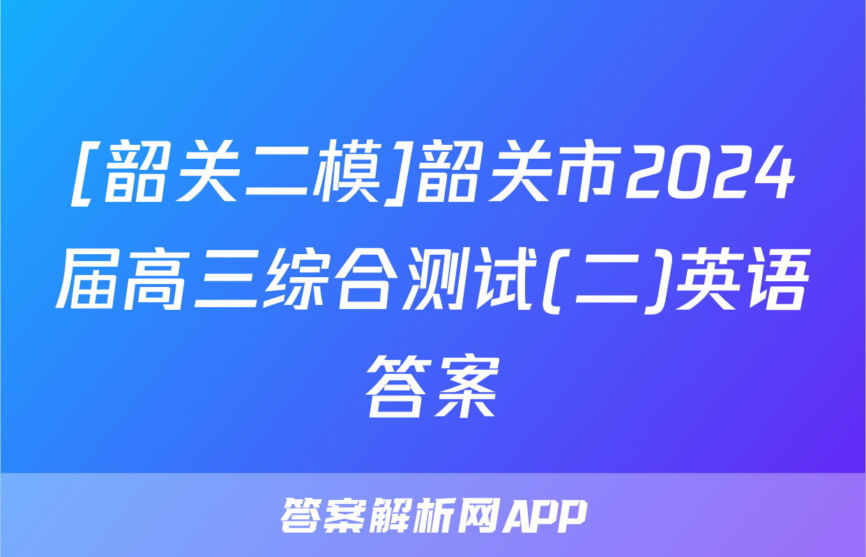 [韶关二模]韶关市2024届高三综合测试(二)英语答案