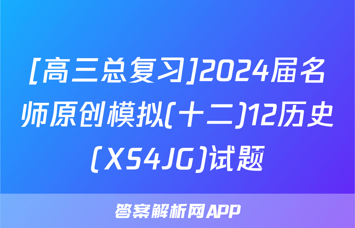 [高三总复习]2024届名师原创模拟(十二)12历史(XS4JG)试题