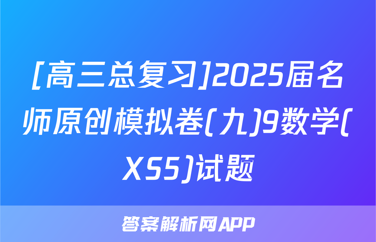 [高三总复习]2025届名师原创模拟卷(九)9数学(XS5)试题
