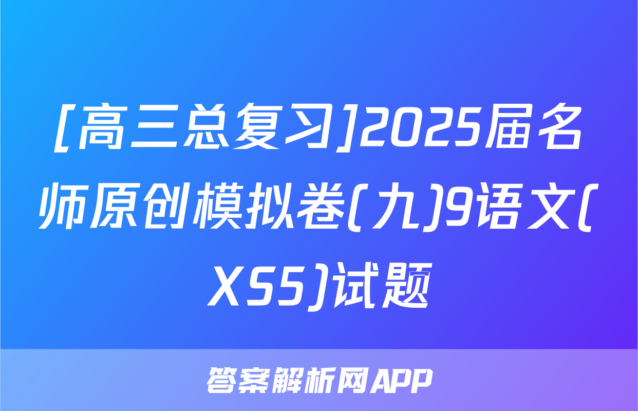[高三总复习]2025届名师原创模拟卷(九)9语文(XS5)试题