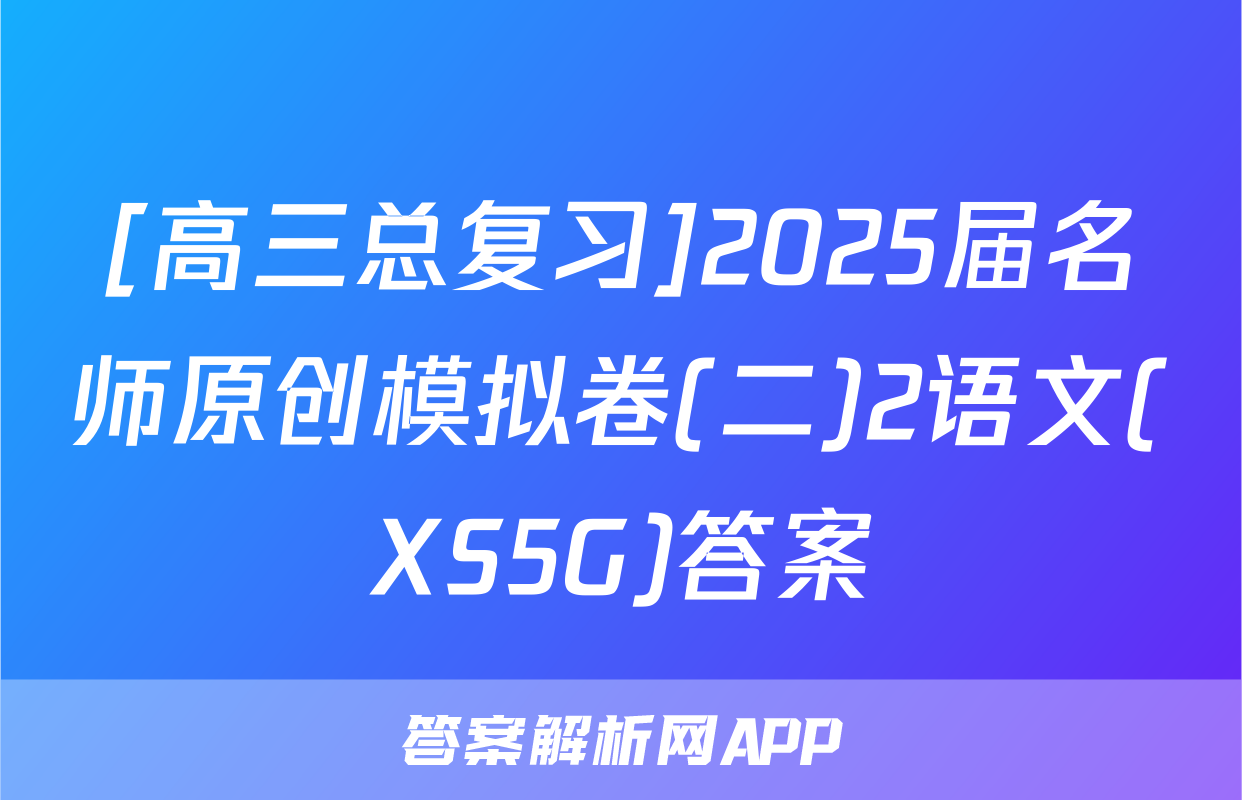 [高三总复习]2025届名师原创模拟卷(二)2语文(XS5G)答案