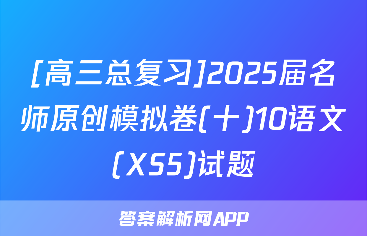 [高三总复习]2025届名师原创模拟卷(十)10语文(XS5)试题
