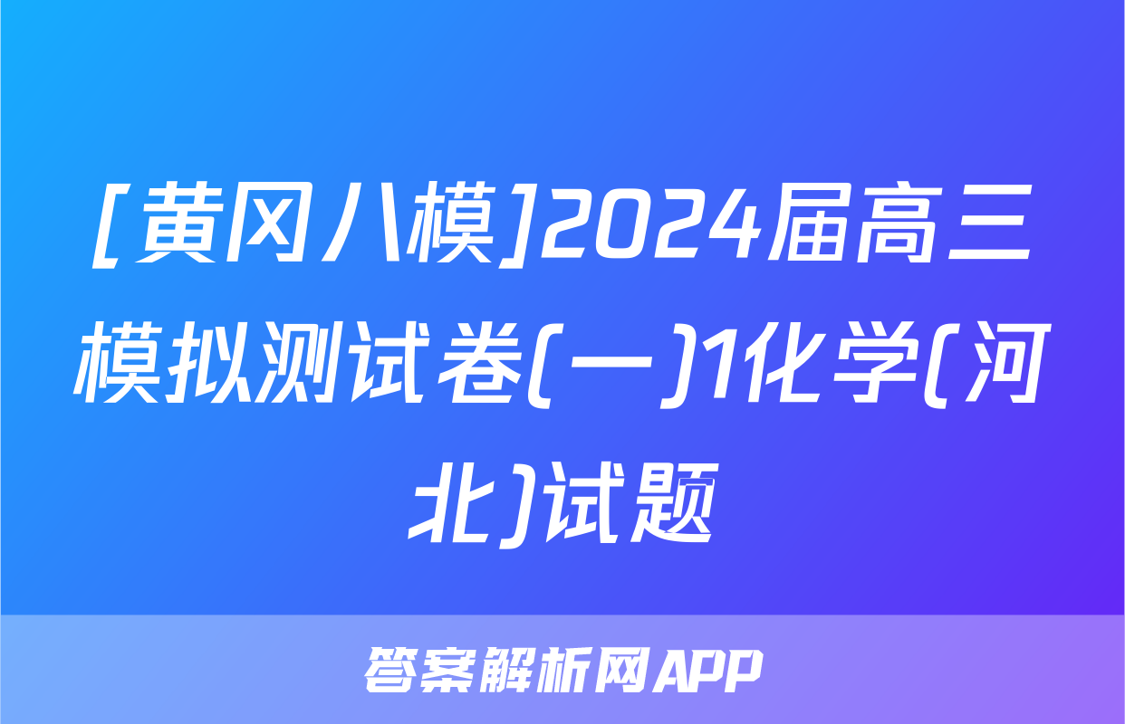 [黄冈八模]2024届高三模拟测试卷(一)1化学(河北)试题