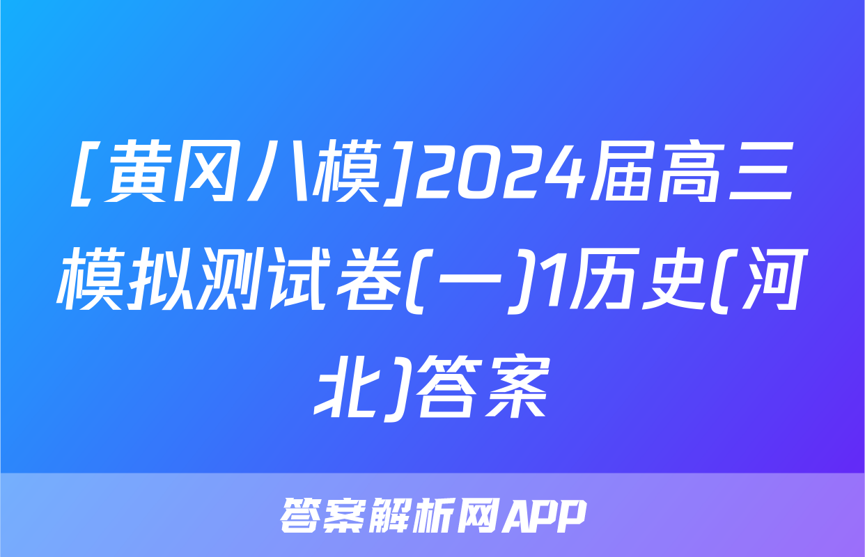 [黄冈八模]2024届高三模拟测试卷(一)1历史(河北)答案