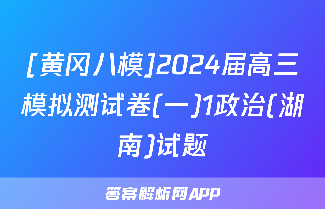 [黄冈八模]2024届高三模拟测试卷(一)1政治(湖南)试题