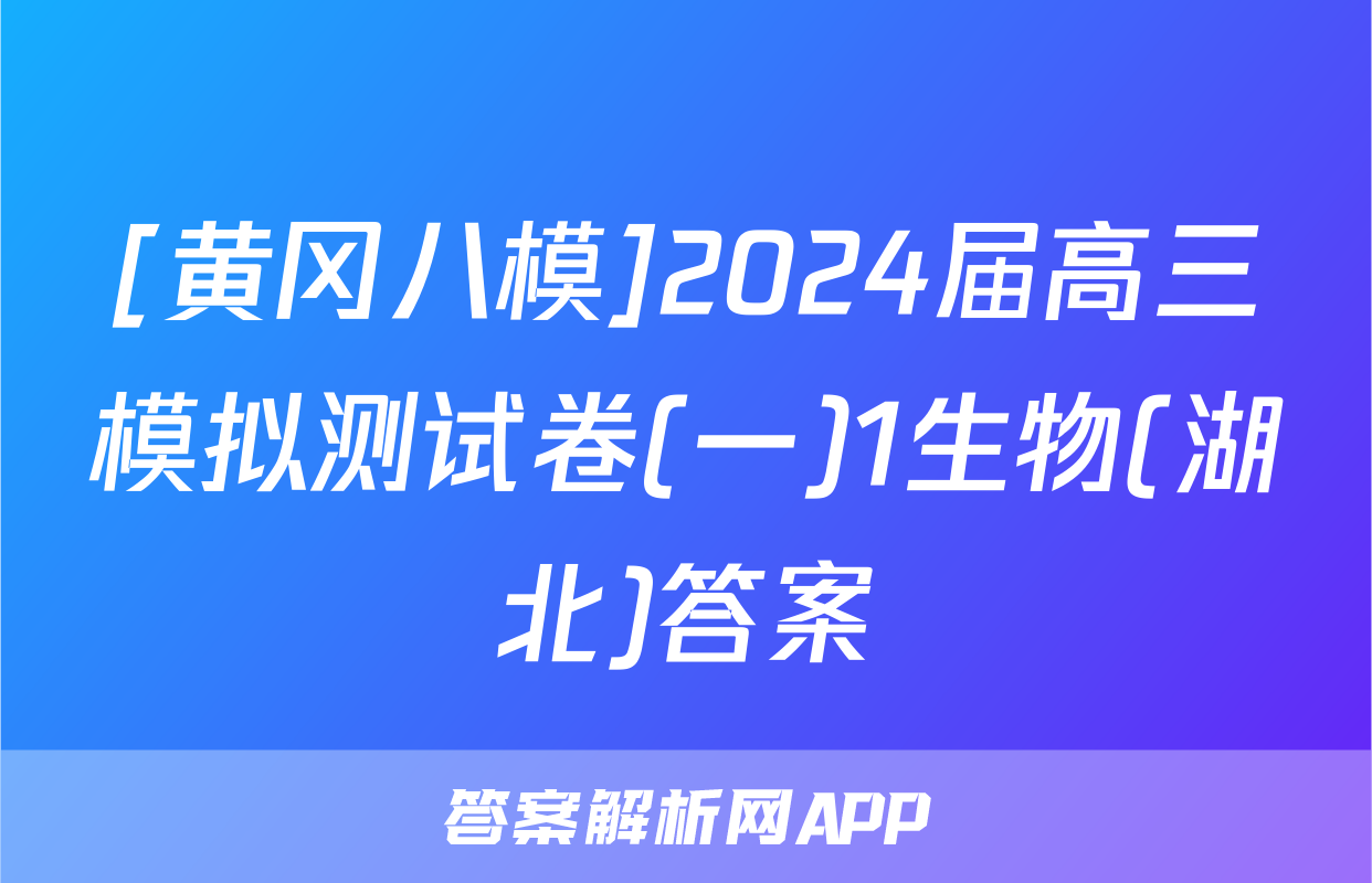 [黄冈八模]2024届高三模拟测试卷(一)1生物(湖北)答案