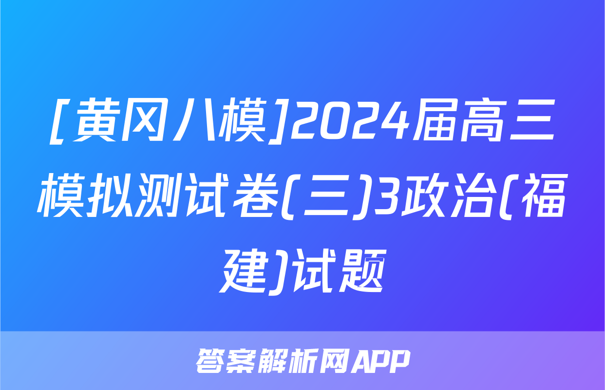 [黄冈八模]2024届高三模拟测试卷(三)3政治(福建)试题