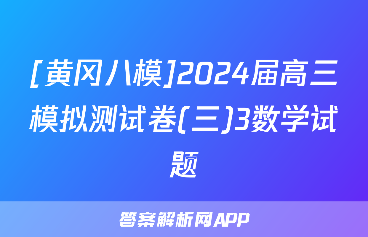 [黄冈八模]2024届高三模拟测试卷(三)3数学试题