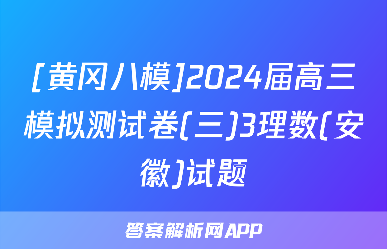 [黄冈八模]2024届高三模拟测试卷(三)3理数(安徽)试题