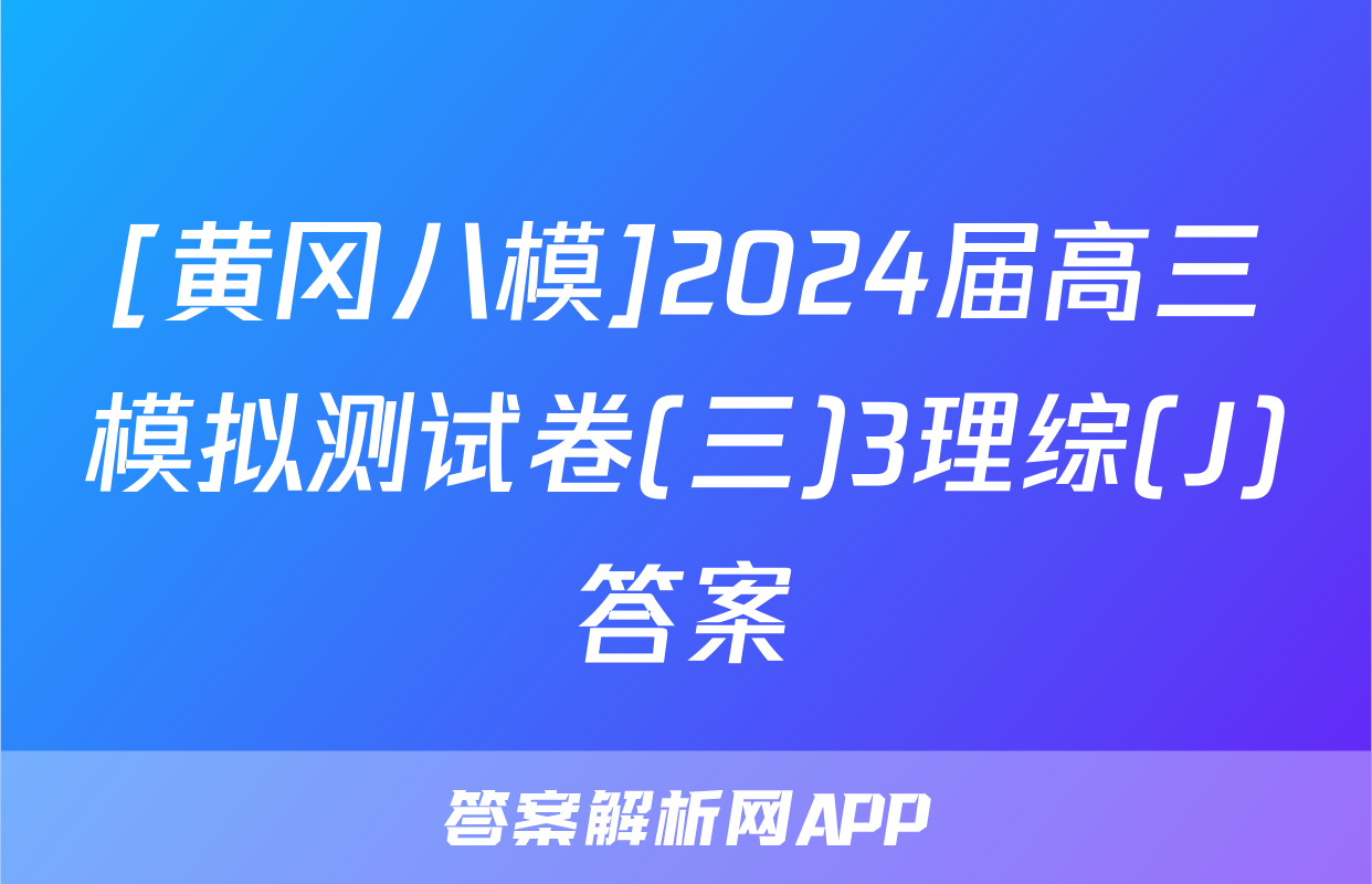 [黄冈八模]2024届高三模拟测试卷(三)3理综(J)答案