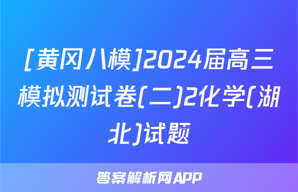 [黄冈八模]2024届高三模拟测试卷(二)2化学(湖北)试题