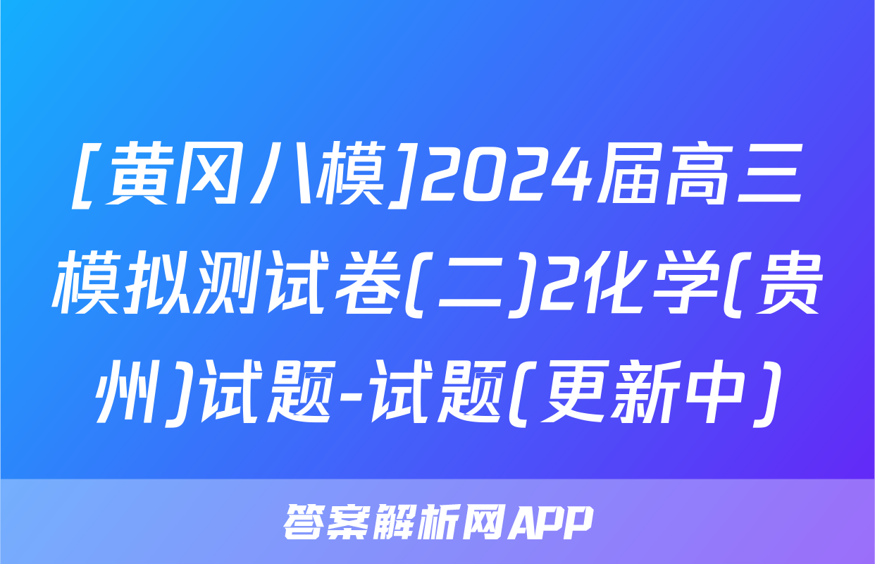 [黄冈八模]2024届高三模拟测试卷(二)2化学(贵州)试题-试题(更新中)
