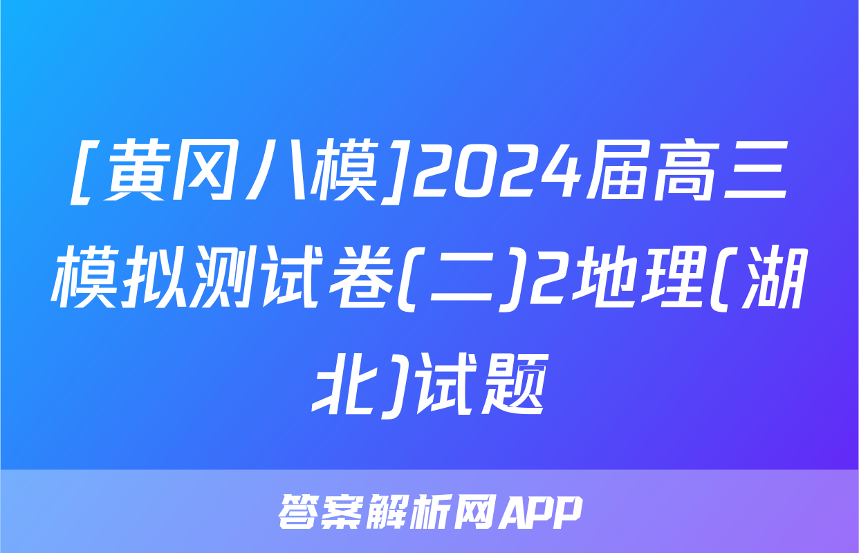 [黄冈八模]2024届高三模拟测试卷(二)2地理(湖北)试题