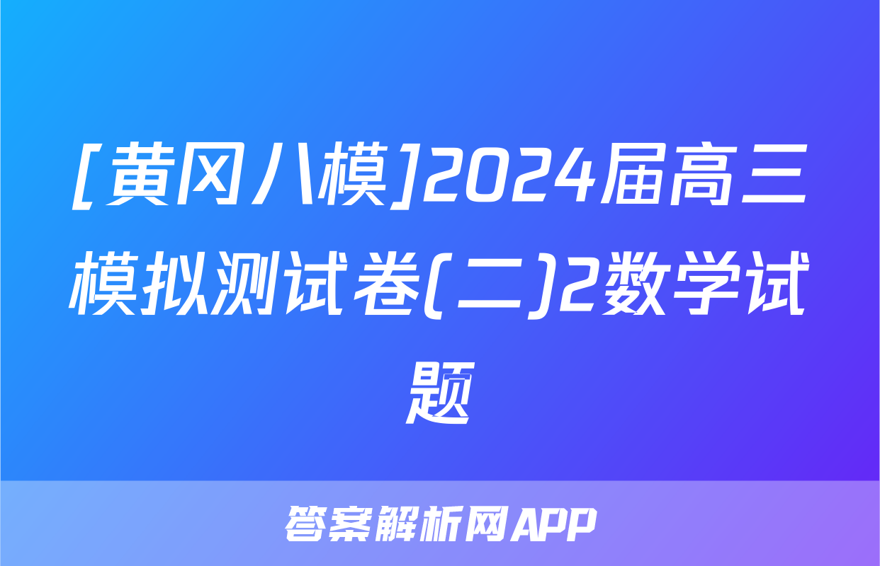[黄冈八模]2024届高三模拟测试卷(二)2数学试题