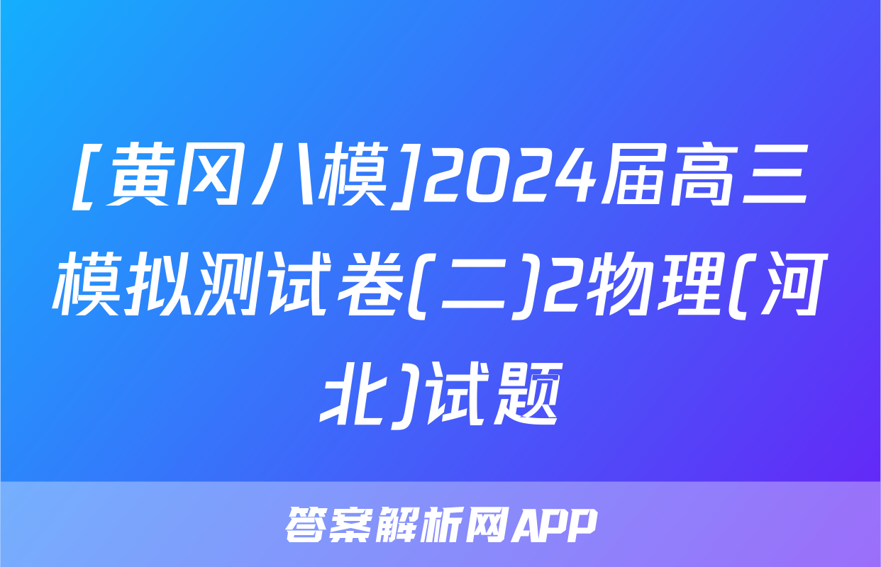 [黄冈八模]2024届高三模拟测试卷(二)2物理(河北)试题