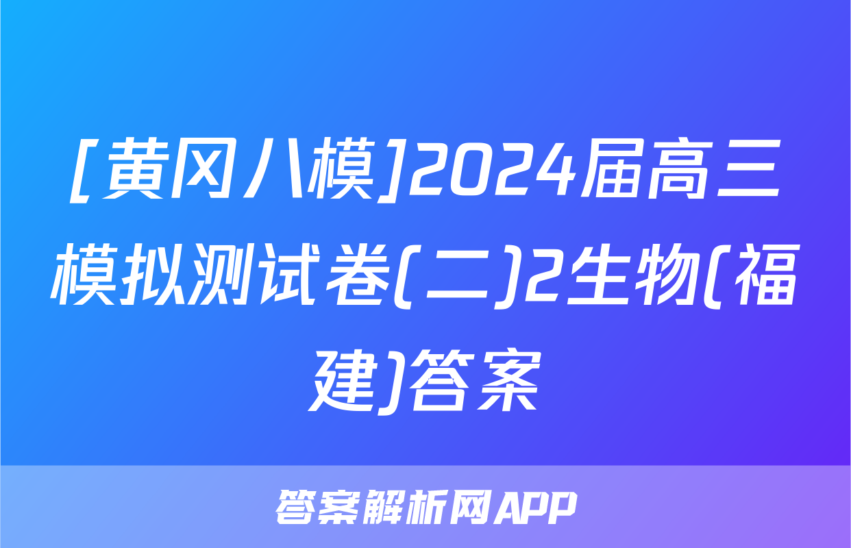 [黄冈八模]2024届高三模拟测试卷(二)2生物(福建)答案