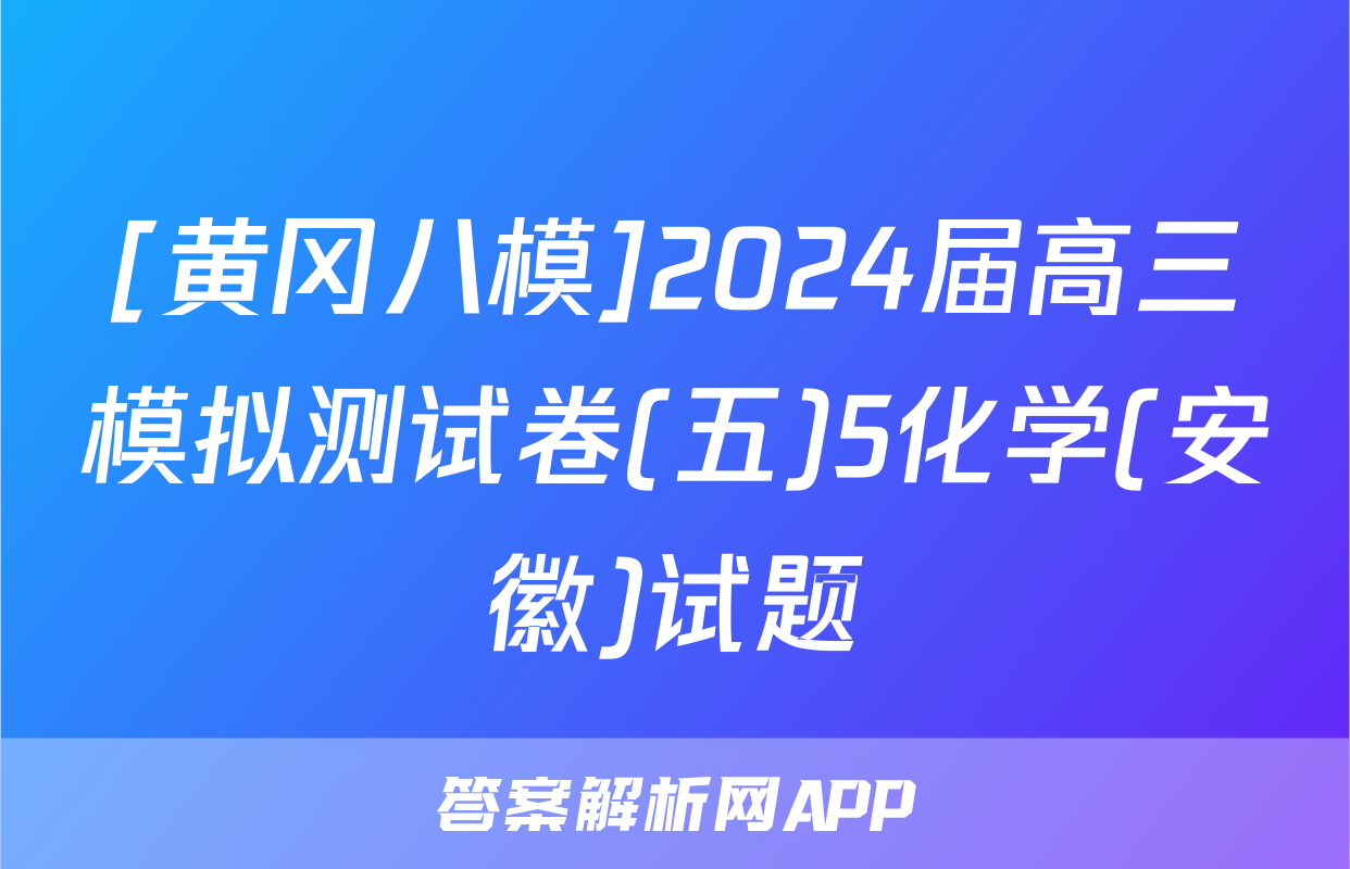 [黄冈八模]2024届高三模拟测试卷(五)5化学(安徽)试题