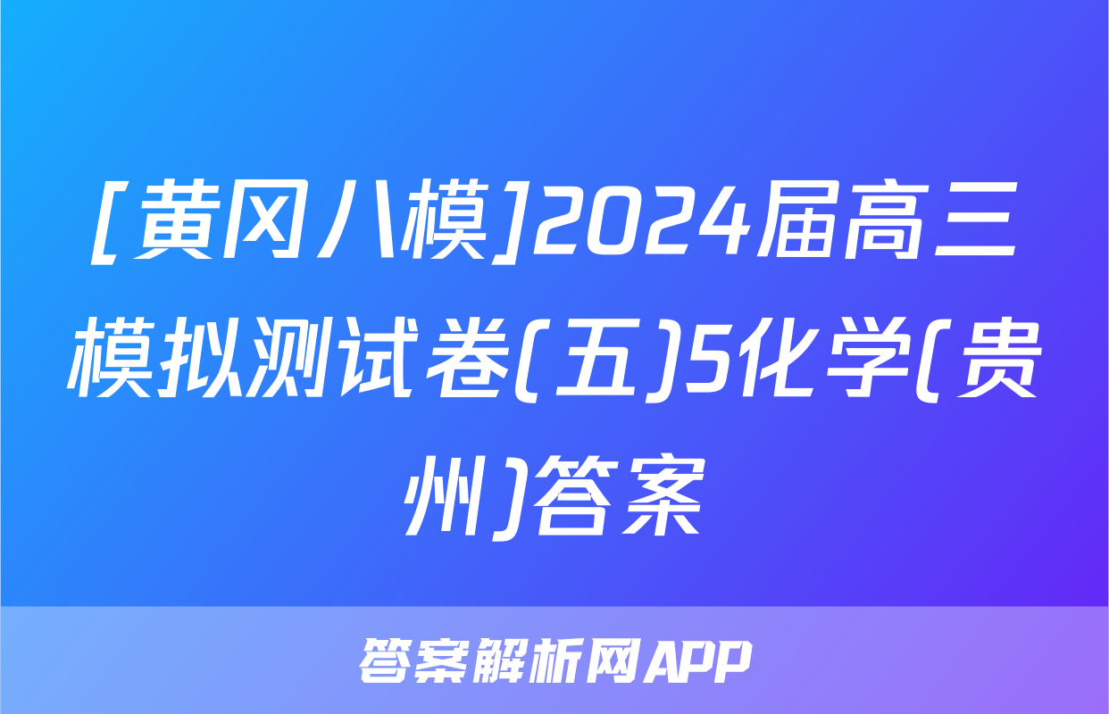 [黄冈八模]2024届高三模拟测试卷(五)5化学(贵州)答案