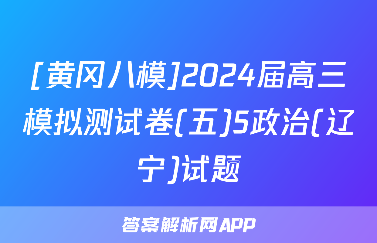 [黄冈八模]2024届高三模拟测试卷(五)5政治(辽宁)试题