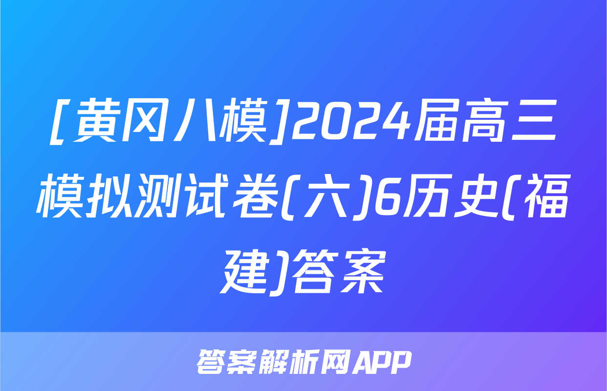 [黄冈八模]2024届高三模拟测试卷(六)6历史(福建)答案