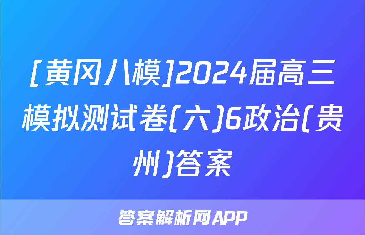 [黄冈八模]2024届高三模拟测试卷(六)6政治(贵州)答案