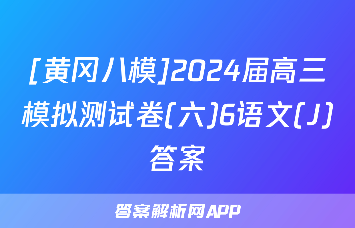 [黄冈八模]2024届高三模拟测试卷(六)6语文(J)答案