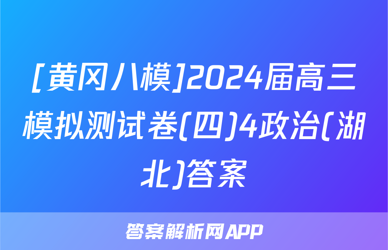 [黄冈八模]2024届高三模拟测试卷(四)4政治(湖北)答案